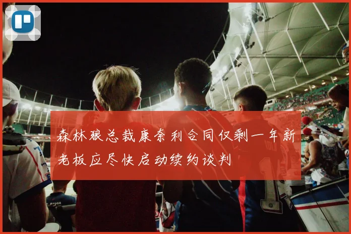 森林狼总裁康奈利合同仅剩一年新老板应尽快启动续约谈判
