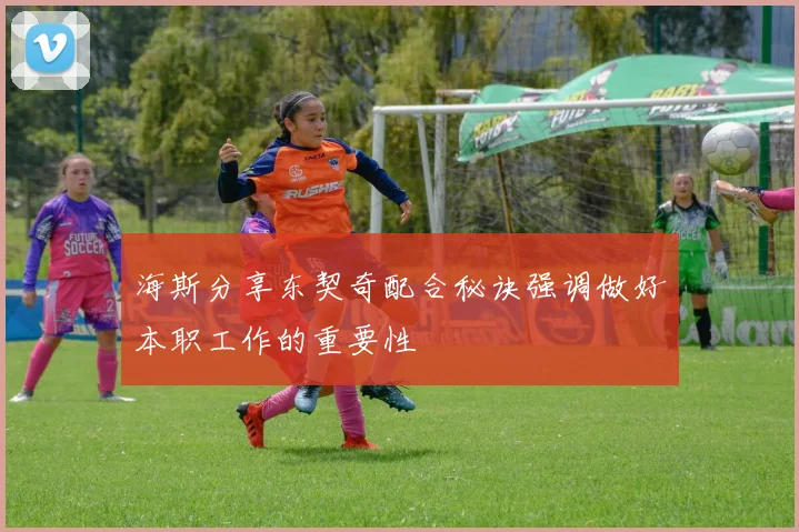 海斯分享东契奇配合秘诀强调做好本职工作的重要性
