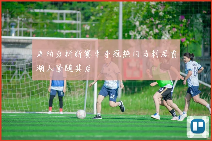 库珀分析新赛季夺冠热门马刺居首湖人紧随其后