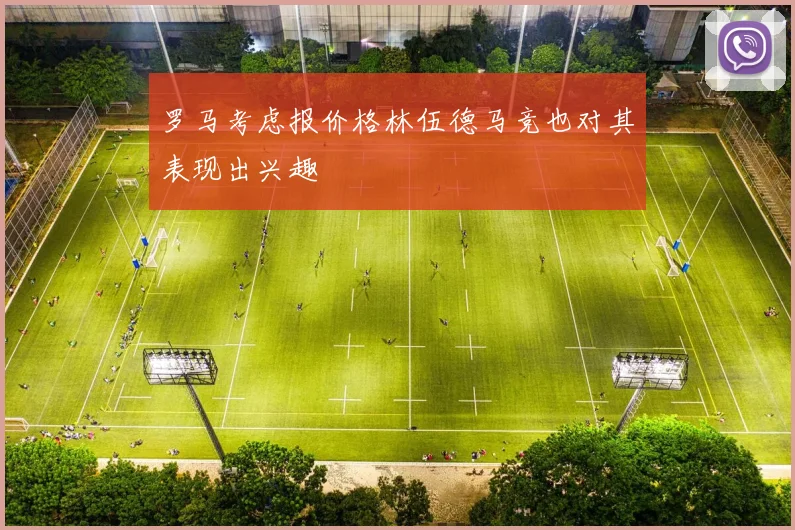 罗马考虑报价格林伍德马竞也对其表现出兴趣