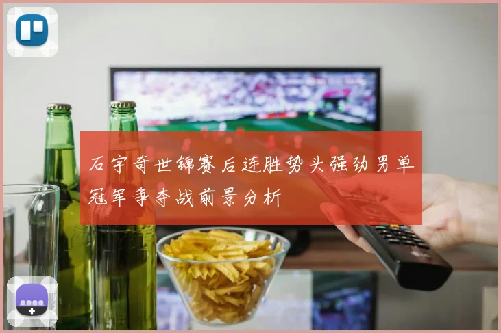 石宇奇世锦赛后连胜势头强劲男单冠军争夺战前景分析