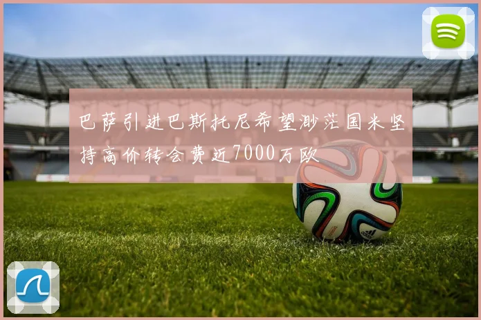 巴萨引进巴斯托尼希望渺茫国米坚持高价转会费近7000万欧