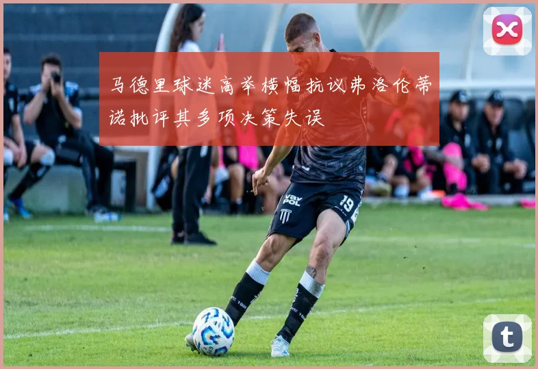 马德里球迷高举横幅抗议弗洛伦蒂诺批评其多项决策失误