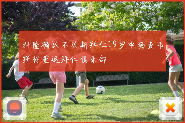 科隆确认不买断拜仁19岁中场查韦斯将重返拜仁俱乐部