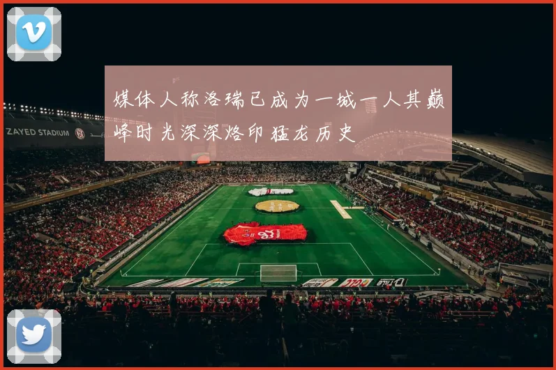 媒体人称洛瑞已成为一城一人其巅峰时光深深烙印猛龙历史