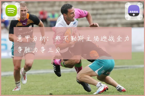 意甲分析：那不勒斯主场迎战全力争胜力争三分