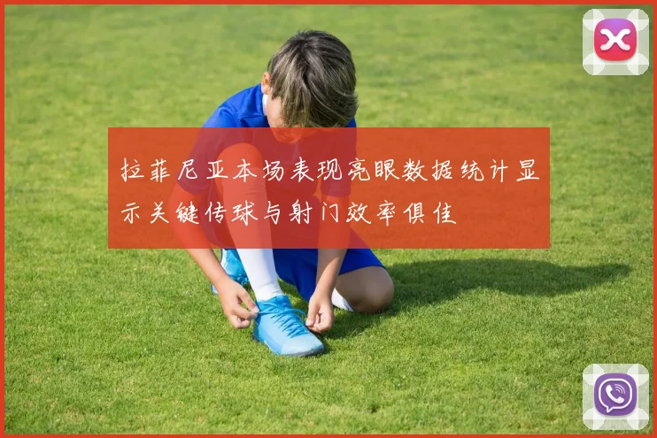 拉菲尼亚本场表现亮眼数据统计显示关键传球与射门效率俱佳
