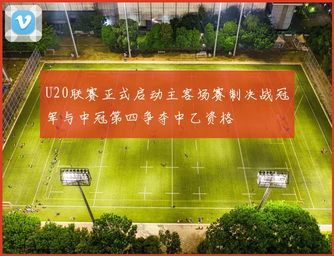 U20联赛正式启动主客场赛制决战冠军与中冠第四争夺中乙资格