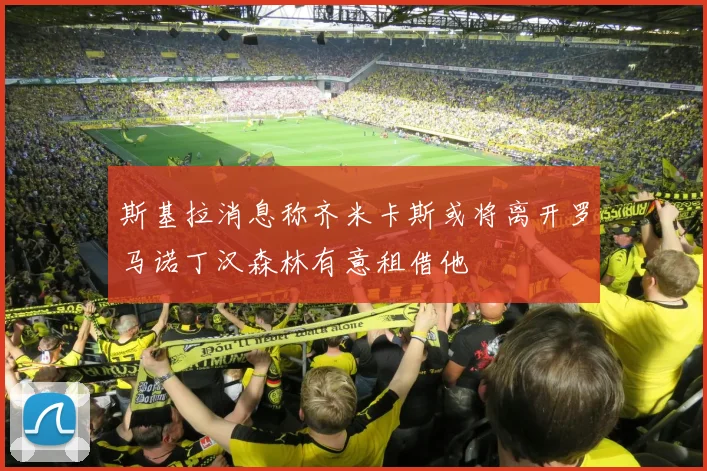 斯基拉消息称齐米卡斯或将离开罗马诺丁汉森林有意租借他